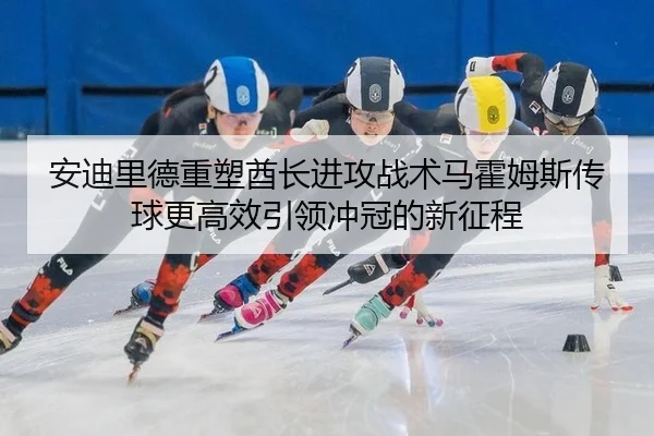 安迪里德重塑酋长进攻战术马霍姆斯传球更高效引领冲冠的新征程